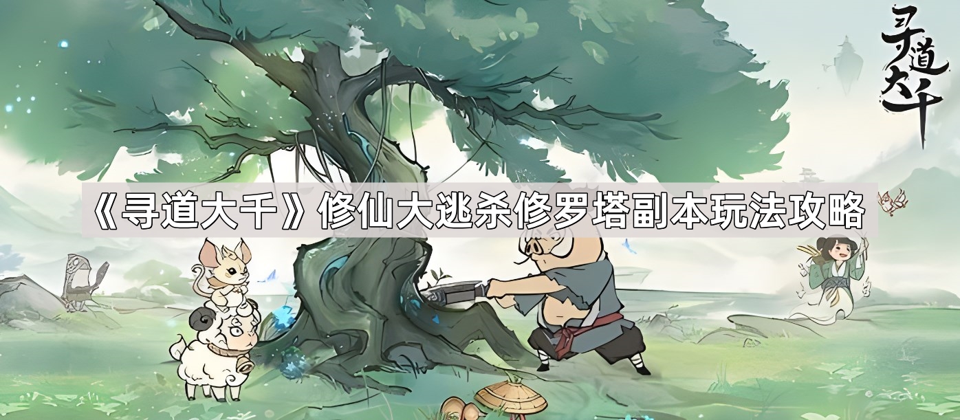 《寻道大千》修仙大逃杀修罗塔副本玩法攻略