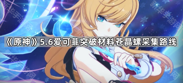 《原神》5.6爱可菲突破材料苍晶螺采集路线