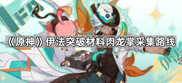 《原神》伊法突破材料肉龙掌采集路线