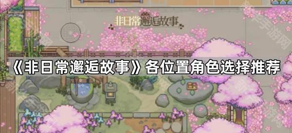 《非日常邂逅故事》各位置角色选择推荐
