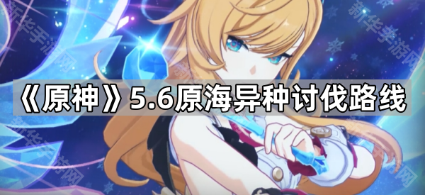 《原神》5.6原海异种讨伐路线