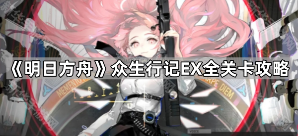 《明日方舟》众生行记EX全关卡攻略