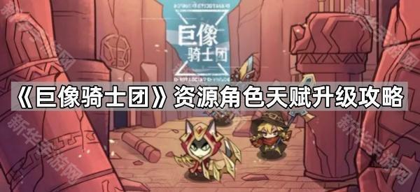 《巨像骑士团》资源角色天赋升级攻略