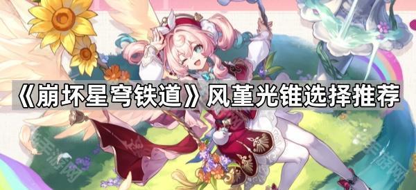 《崩坏星穹铁道》风堇光锥选择推荐