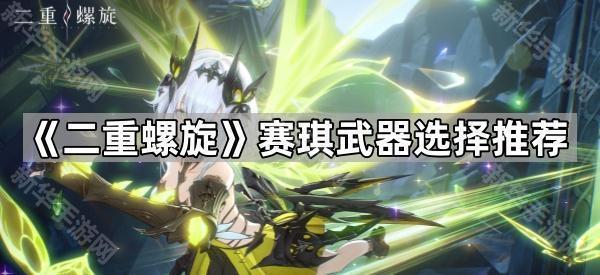 《二重螺旋》赛琪武器选择推荐