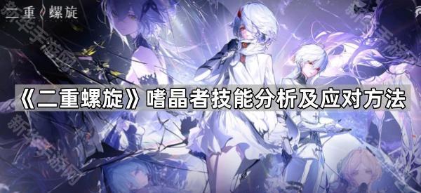 《二重螺旋》嗜晶者技能分析及应对方法