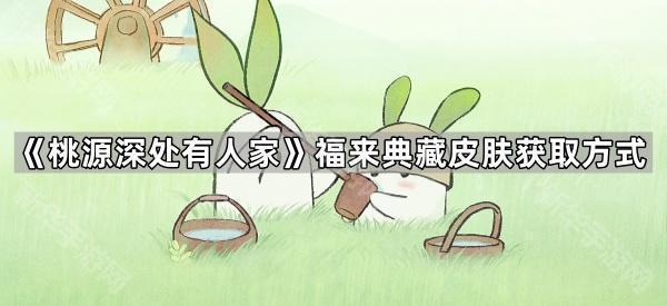 《桃源深处有人家》福来典藏皮肤获取方式