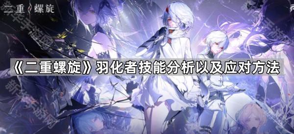 《二重螺旋》羽化者技能分析以及应对方法