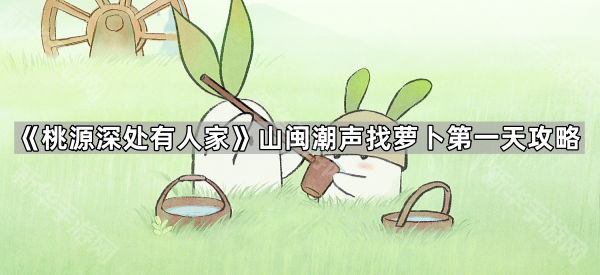 《桃源深处有人家》山闽潮声找萝卜第一天攻略