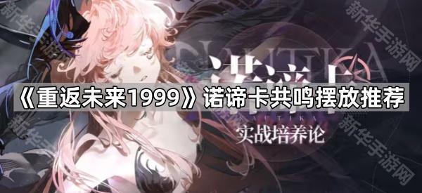 《重返未来1999》诺谛卡共鸣摆放推荐