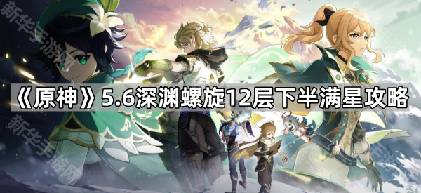 《原神》5.6深渊螺旋12层下半满星攻略