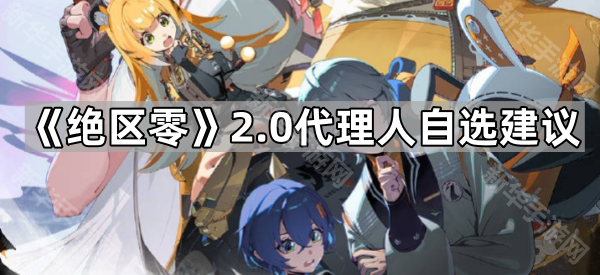 《绝区零》2.0代理人自选建议