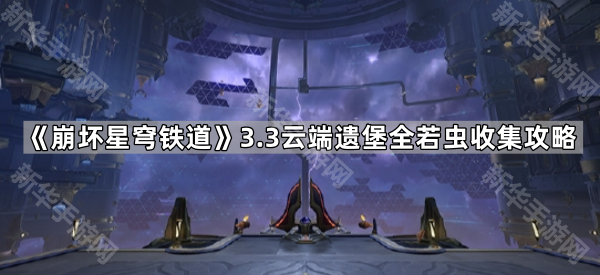 《崩坏星穹铁道》3.3云端遗堡全若虫收集攻略
