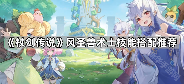 《杖剑传说》风圣兽术士技能搭配推荐