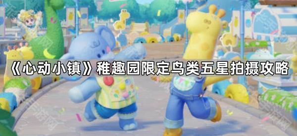 《心动小镇》稚趣园限定鸟类五星拍摄攻略