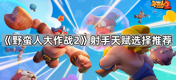 《野蛮人大作战2》射手天赋选择推荐