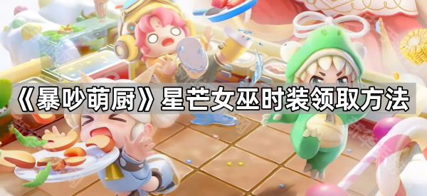 《暴吵萌厨》星芒女巫时装领取方法