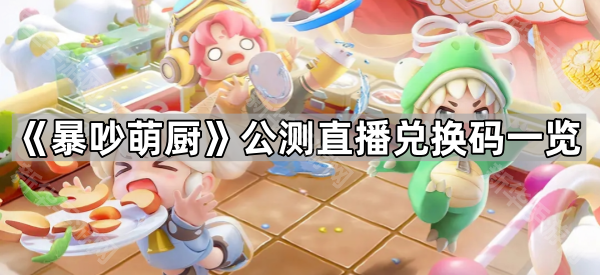 《暴吵萌厨》公测直播兑换码一览