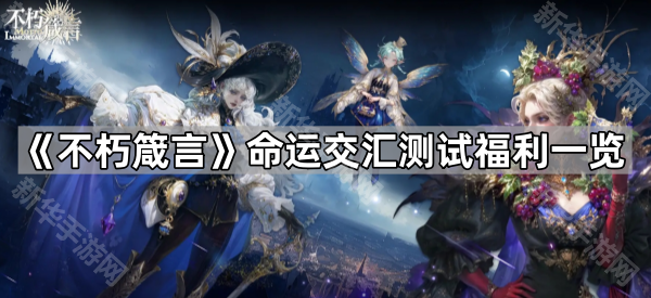 《不朽箴言》命运交汇测试福利一览