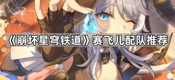 《崩坏星穹铁道》赛飞儿配队推荐