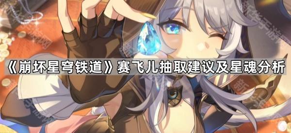 《崩坏星穹铁道》赛飞儿抽取建议及星魂分析