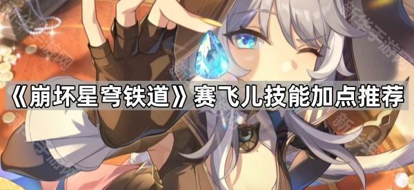 《崩坏星穹铁道》赛飞儿技能加点推荐