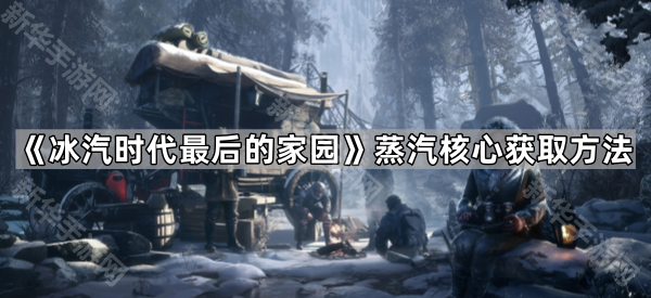《冰汽时代最后的家园》蒸汽核心获取方法