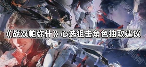 《战双帕弥什》心选狙击角色抽取建议