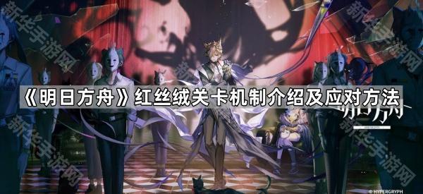 《明日方舟》红丝绒关卡机制介绍及应对方法