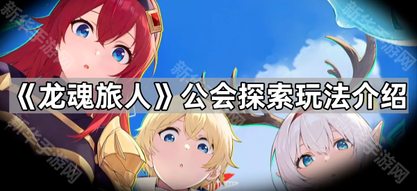 《龙魂旅人》公会探索玩法介绍