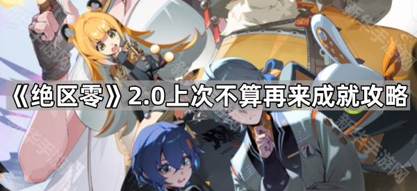 《绝区零》2.0上次不算再来成就攻略