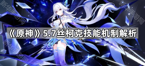 《原神》5.7丝柯克技能机制解析