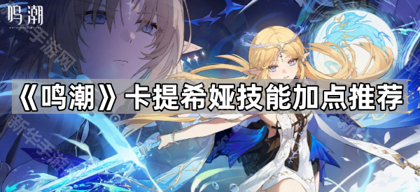 《鸣潮》卡提希娅技能加点推荐
