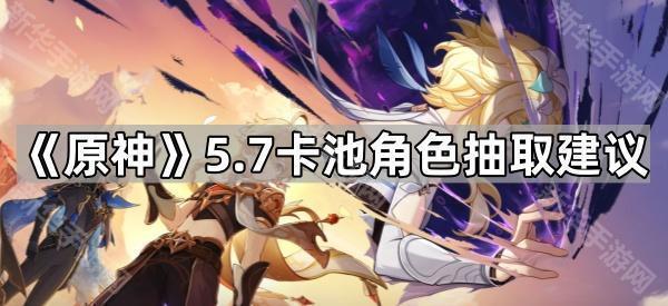 《原神》5.7卡池角色抽取建议