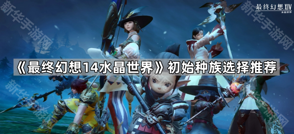《最终幻想14水晶世界》初始种族选择推荐