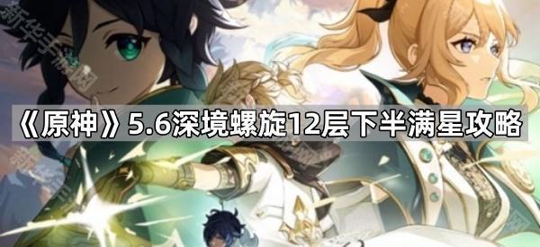 《原神》5.6深境螺旋12层下半满星攻略
