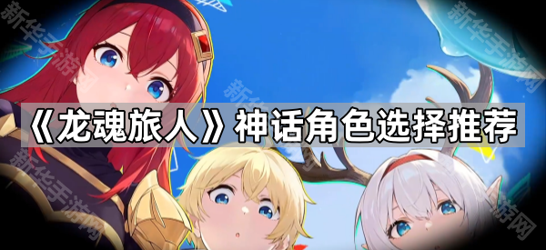 《龙魂旅人》神话角色选择推荐