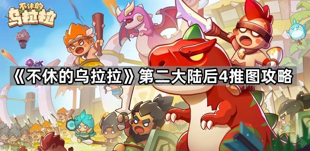 《不休的乌拉拉》第二大陆后4推图攻略